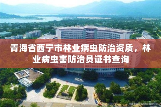 青海省西宁市林业病虫防治资质，林业病虫害防治员证书查询