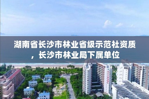 湖南省长沙市林业省级示范社资质，长沙市林业局下属单位