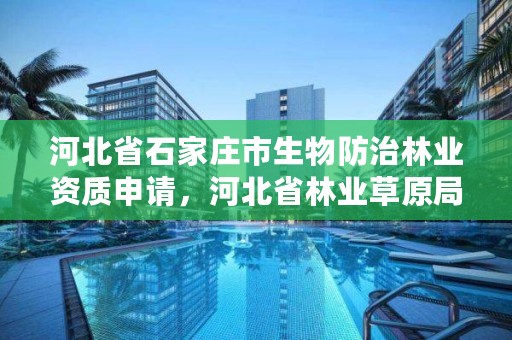 河北省石家庄市生物防治林业资质申请，河北省林业草原局生态修复处