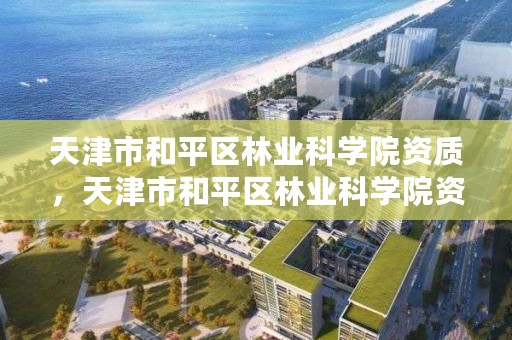 天津市和平区林业科学院资质，天津市和平区林业科学院资质查询