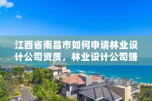 江西省南昌市如何申请林业设计公司资质，林业设计公司赚钱吗