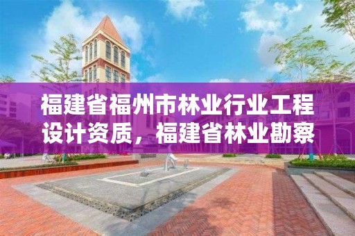 福建省福州市林业行业工程设计资质，福建省林业勘察设计院是国企吗