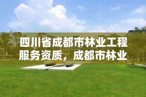 四川省成都市林业工程服务资质，成都市林业和园林管理局电话地址