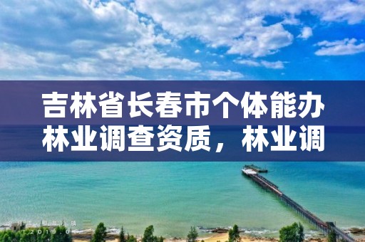 吉林省长春市个体能办林业调查资质，林业调查公司