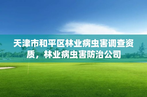 天津市和平区林业病虫害调查资质，林业病虫害防治公司