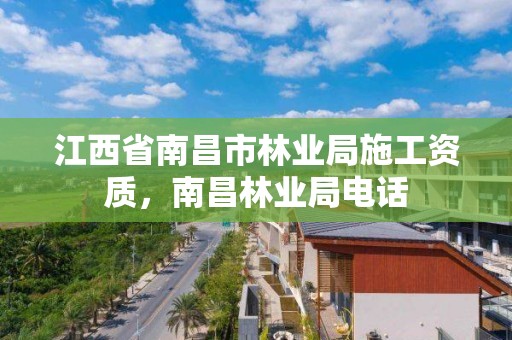 江西省南昌市林业局施工资质，南昌林业局电话