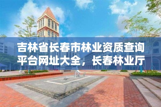 吉林省长春市林业资质查询平台网址大全，长春林业厅