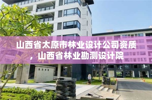 山西省太原市林业设计公司资质，山西省林业勘测设计院