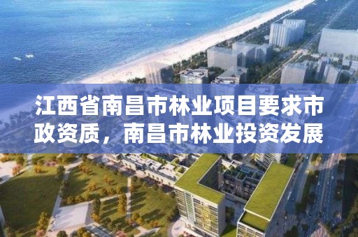 江西省南昌市林业项目要求市政资质，南昌市林业投资发展有限公司