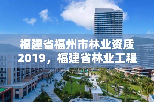 福建省福州市林业资质2019，福建省林业工程公司