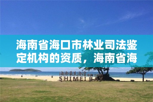 海南省海口市林业司法鉴定机构的资质，海南省海口市林业司法鉴定机构的资质有哪些