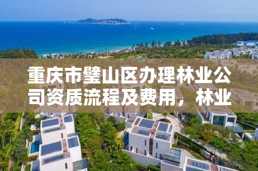 重庆市璧山区办理林业公司资质流程及费用，林业资质要求