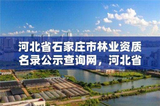 河北省石家庄市林业资质名录公示查询网，河北省石家庄市林业资质名录公示查询网官网