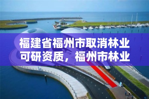 福建省福州市取消林业可研资质，福州市林业勘察设计院