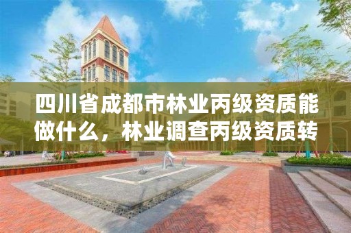 四川省成都市林业丙级资质能做什么，林业调查丙级资质转让