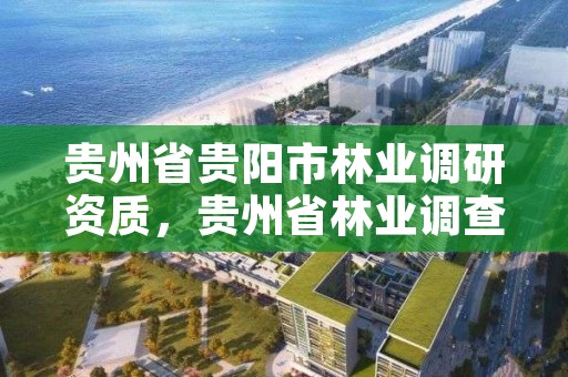 贵州省贵阳市林业调研资质，贵州省林业调查规划院电话