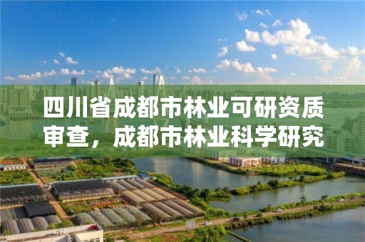 四川省成都市林业可研资质审查，成都市林业科学研究所