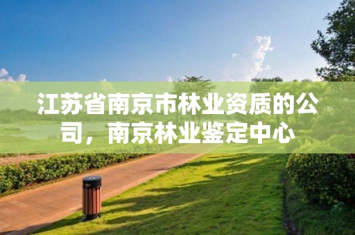 江苏省南京市林业资质的公司，南京林业鉴定中心