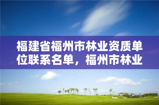 福建省福州市林业资质单位联系名单，福州市林业局领导简介