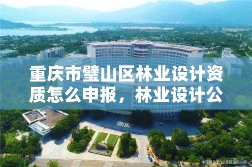 重庆市璧山区林业设计资质怎么申报，林业设计公司资质怎么办