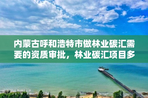 内蒙古呼和浩特市做林业碳汇需要的资质审批，林业碳汇项目多少钱一吨