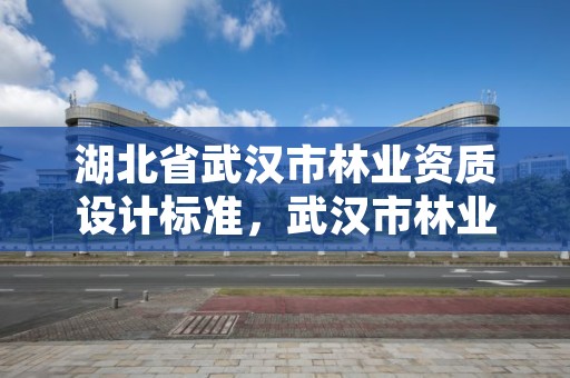 湖北省武汉市林业资质设计标准，武汉市林业调查规划设计院有限公司