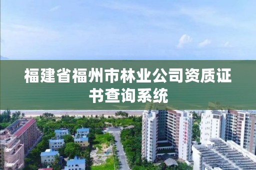 福建省福州市林业公司资质证书查询系统