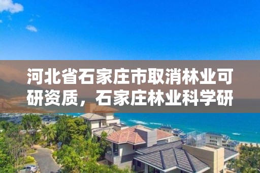 河北省石家庄市取消林业可研资质，石家庄林业科学研究院