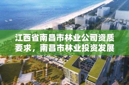 江西省南昌市林业公司资质要求，南昌市林业投资发展有限公司