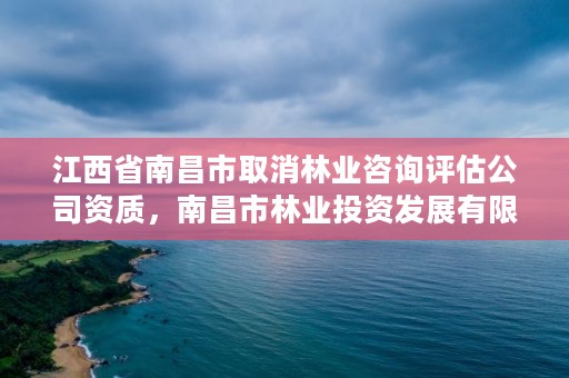 江西省南昌市取消林业咨询评估公司资质，南昌市林业投资发展有限公司