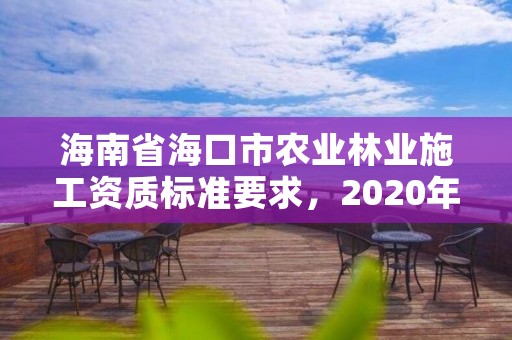 海南省海口市农业林业施工资质标准要求，2020年海南林业政策