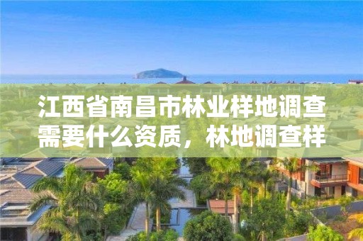 江西省南昌市林业样地调查需要什么资质，林地调查样地面积