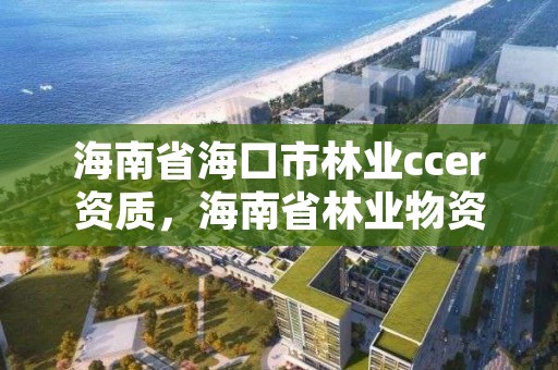 海南省海口市林业ccer资质，海南省林业物资公司