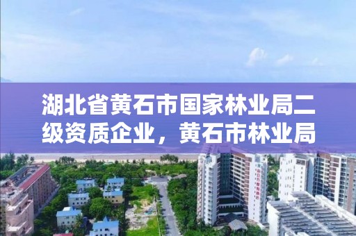 湖北省黄石市国家林业局二级资质企业，黄石市林业局举报电话