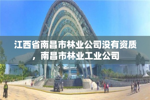 江西省南昌市林业公司没有资质，南昌市林业工业公司