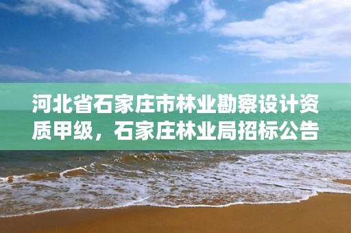 河北省石家庄市林业勘察设计资质甲级，石家庄林业局招标公告