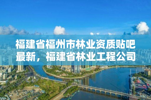 福建省福州市林业资质贴吧最新，福建省林业工程公司