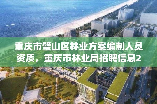 重庆市璧山区林业方案编制人员资质，重庆市林业局招聘信息2020