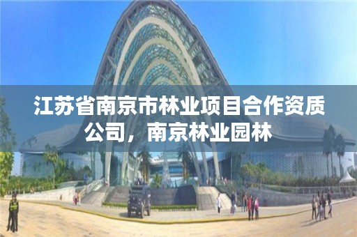 江苏省南京市林业项目合作资质公司，南京林业园林