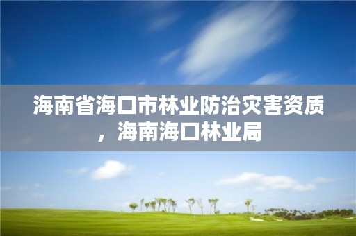 海南省海口市林业防治灾害资质，海南海口林业局