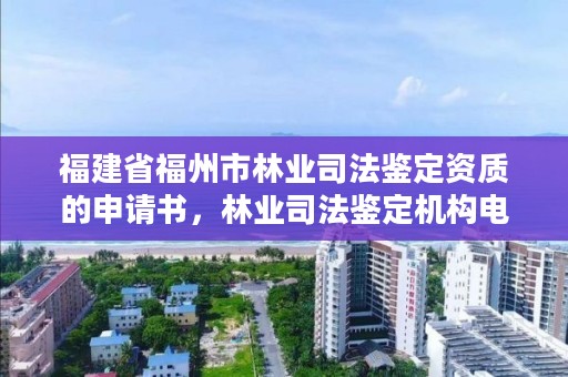 福建省福州市林业司法鉴定资质的申请书，林业司法鉴定机构电话号码