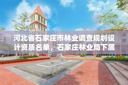 河北省石家庄市林业调查规划设计资质名单，石家庄林业局下属单位