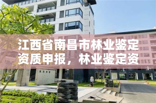 江西省南昌市林业鉴定资质申报，林业鉴定资质取消了吗