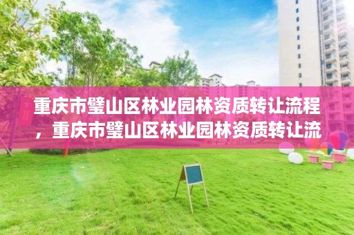 重庆市璧山区林业园林资质转让流程，重庆市璧山区林业园林资质转让流程图