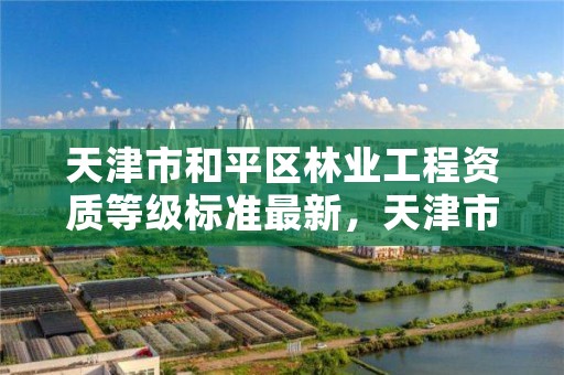 天津市和平区林业工程资质等级标准最新，天津市林业局政务网