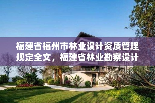 福建省福州市林业设计资质管理规定全文，福建省林业勘察设计院电话