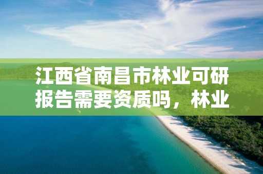 江西省南昌市林业可研报告需要资质吗，林业建设项目可研编制规定试卷