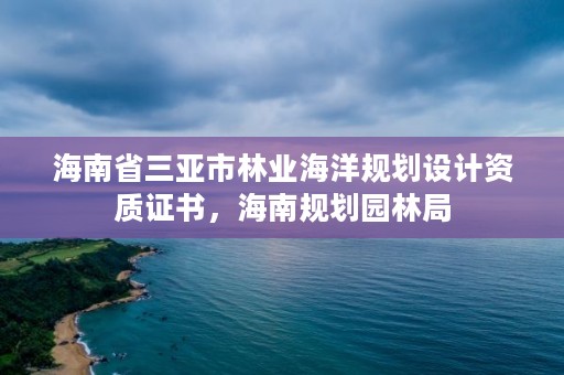 海南省三亚市林业海洋规划设计资质证书，海南规划园林局