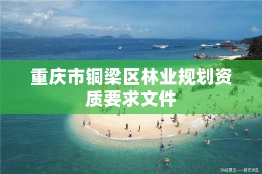 重庆市铜梁区林业规划资质要求文件