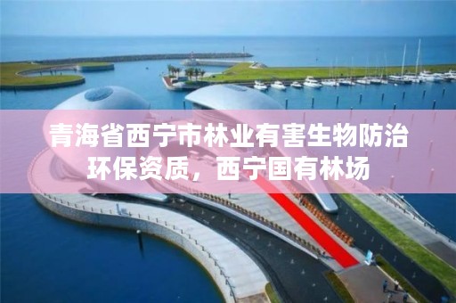 青海省西宁市林业有害生物防治环保资质，西宁国有林场